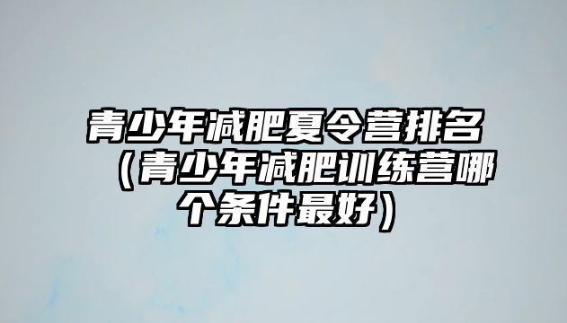 青少年減肥夏令營排名（青少年減肥訓練營哪個條件最好）