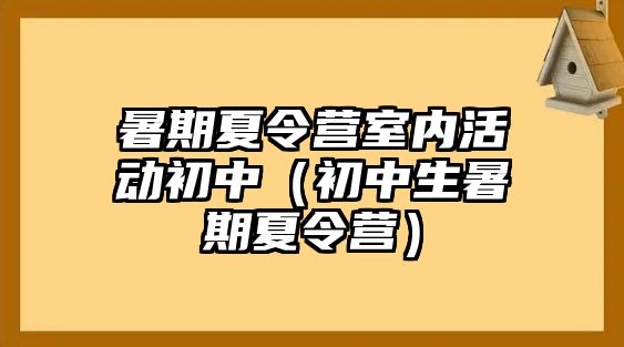 暑期夏令營室內活動初中（初中生暑期夏令營）