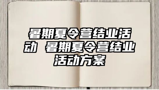 暑期夏令營結業活動 暑期夏令營結業活動方案