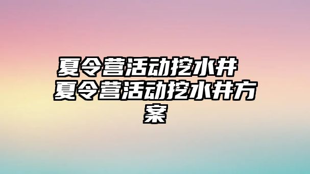 夏令營活動挖水井 夏令營活動挖水井方案