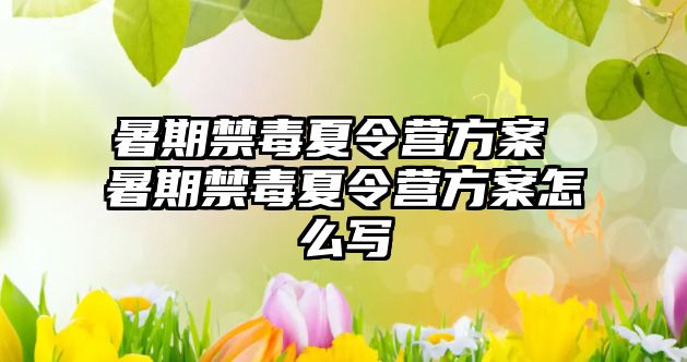 暑期禁毒夏令營方案 暑期禁毒夏令營方案怎么寫