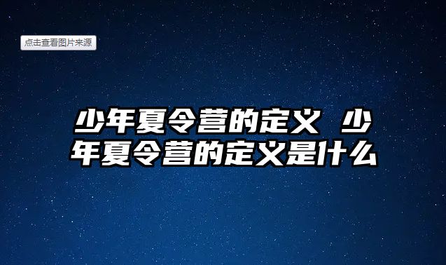 少年夏令營的定義 少年夏令營的定義是什么