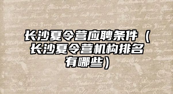 長沙夏令營應聘條件（長沙夏令營機構排名有哪些）