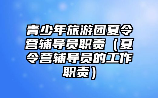 青少年旅游團夏令營輔導員職責（夏令營輔導員的工作職責）