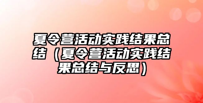 夏令營活動實踐結果總結（夏令營活動實踐結果總結與反思）