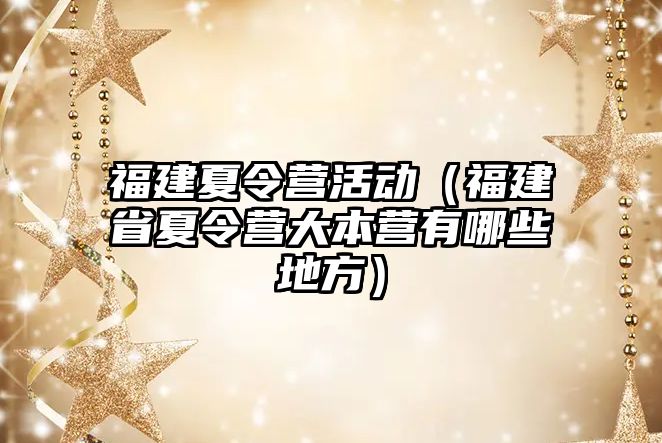 福建夏令營活動（福建省夏令營大本營有哪些地方）