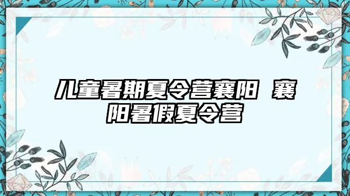 兒童暑期夏令營襄陽 襄陽暑假夏令營