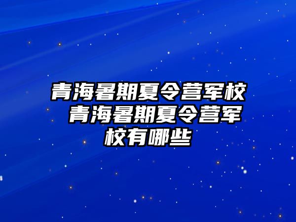 青海暑期夏令營軍校 青海暑期夏令營軍校有哪些