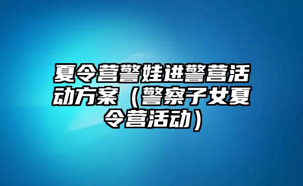 夏令營警娃進警營活動方案（警察子女夏令營活動）