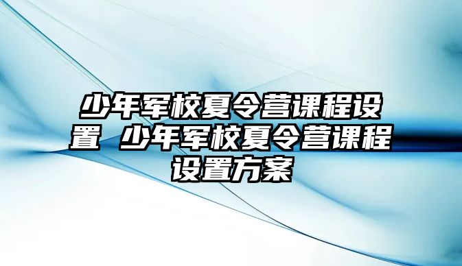 少年軍校夏令營課程設(shè)置 少年軍校夏令營課程設(shè)置方案