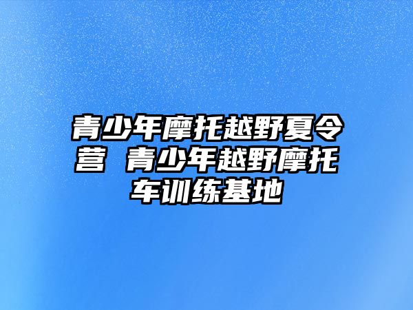 青少年摩托越野夏令營 青少年越野摩托車訓(xùn)練基地