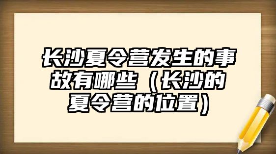 長沙夏令營發(fā)生的事故有哪些（長沙的夏令營的位置）