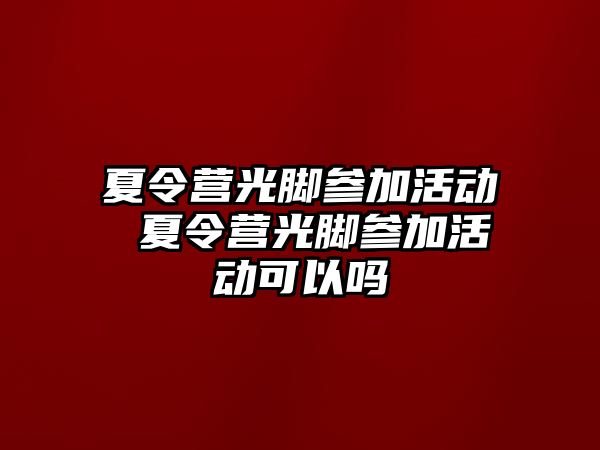 夏令營光腳參加活動 夏令營光腳參加活動可以嗎