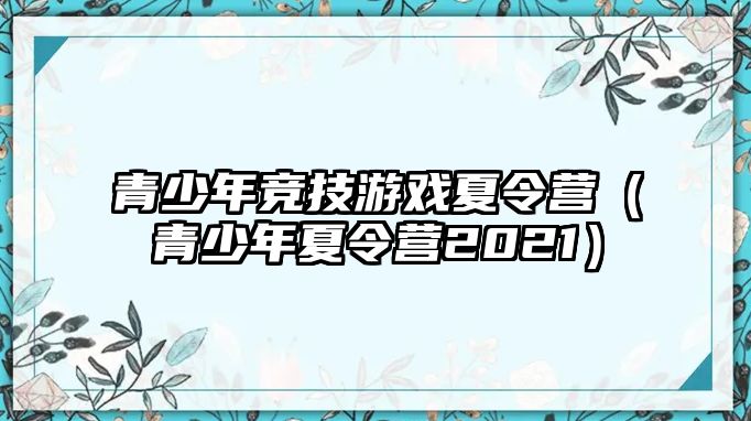 青少年競技游戲夏令營（青少年夏令營2021）