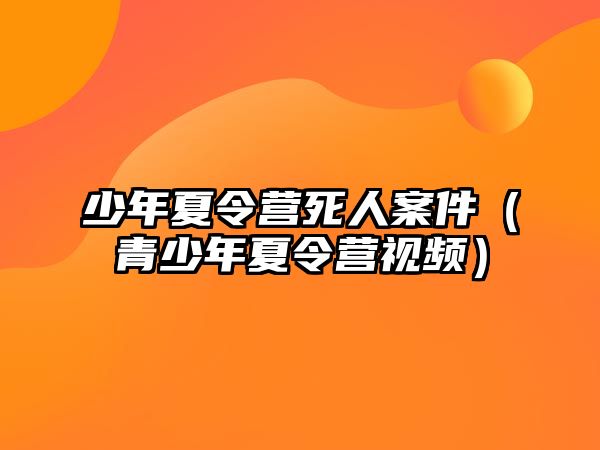 少年夏令營死人案件（青少年夏令營視頻）