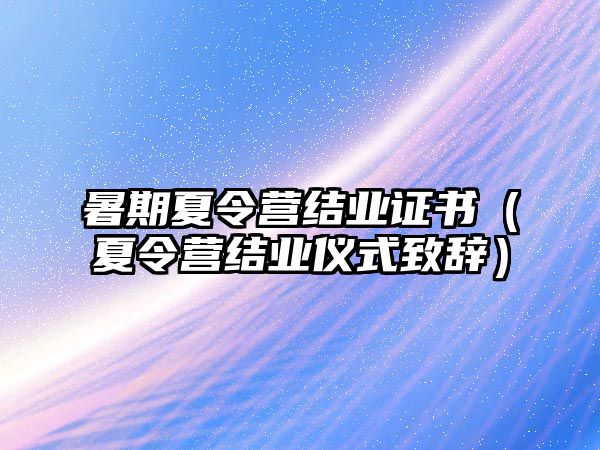 暑期夏令營結業證書（夏令營結業儀式致辭）