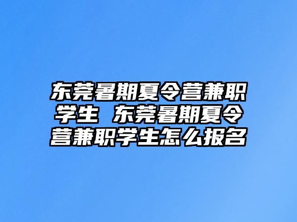 東莞暑期夏令營(yíng)兼職學(xué)生 東莞暑期夏令營(yíng)兼職學(xué)生怎么報(bào)名