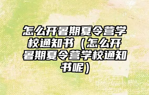 怎么開暑期夏令營學校通知書（怎么開暑期夏令營學校通知書呢）