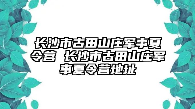 長沙市古田山莊軍事夏令營 長沙市古田山莊軍事夏令營地址