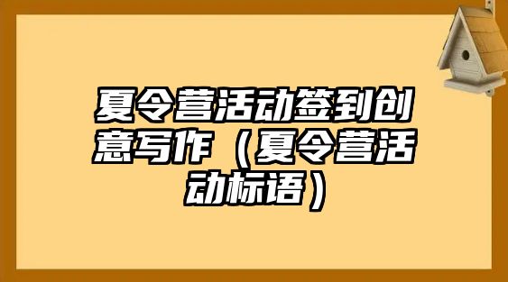 夏令營活動簽到創(chuàng)意寫作（夏令營活動標語）