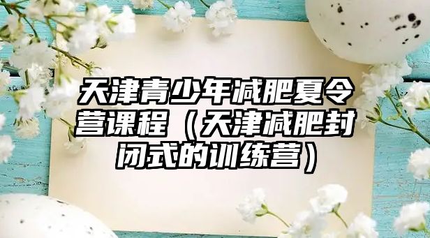 天津青少年減肥夏令營課程（天津減肥封閉式的訓練營）