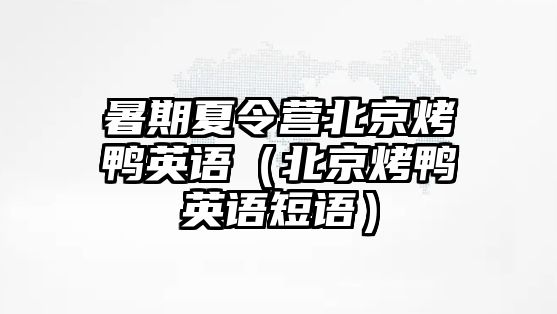 暑期夏令營北京烤鴨英語（北京烤鴨英語短語）