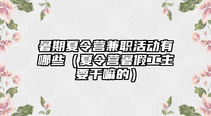 暑期夏令營兼職活動有哪些（夏令營暑假工主要干嘛的）