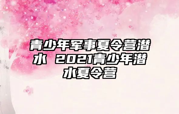 青少年軍事夏令營潛水 2021青少年潛水夏令營