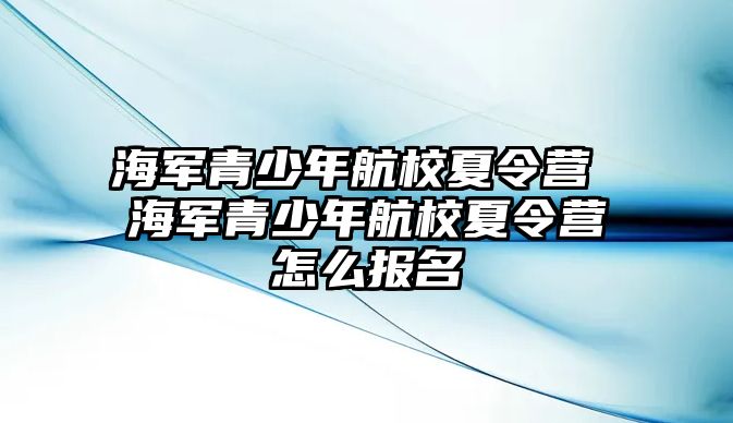 海軍青少年航校夏令營 海軍青少年航校夏令營怎么報名