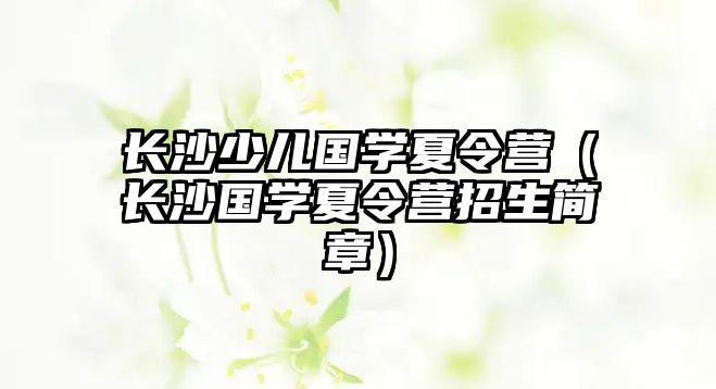 長沙少兒國學夏令營（長沙國學夏令營招生簡章）