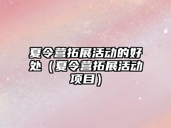 夏令營拓展活動的好處（夏令營拓展活動項目）