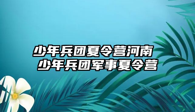 少年兵團夏令營河南 少年兵團軍事夏令營