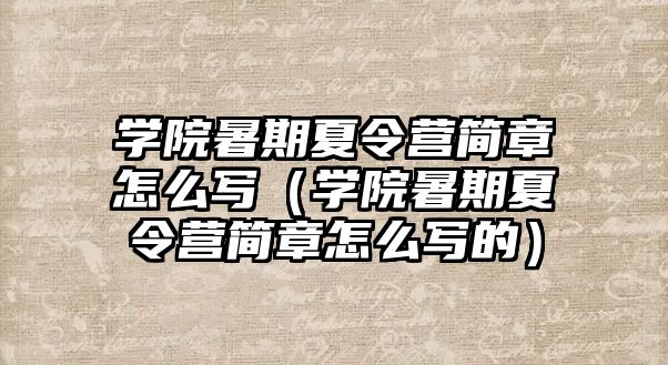 學院暑期夏令營簡章怎么寫（學院暑期夏令營簡章怎么寫的）