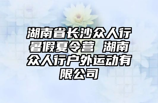 湖南省長沙眾人行暑假夏令營 湖南眾人行戶外運動有限公司