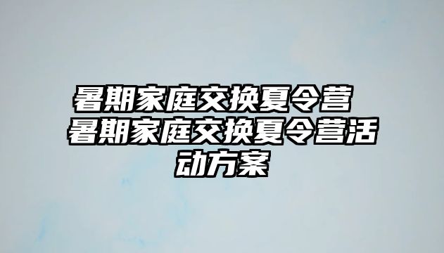 暑期家庭交換夏令營 暑期家庭交換夏令營活動方案