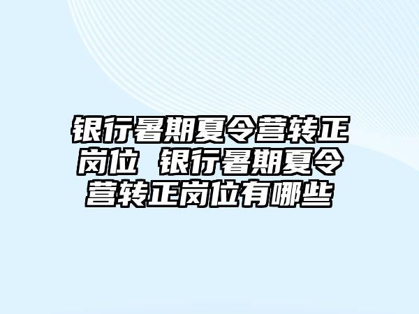 銀行暑期夏令營轉(zhuǎn)正崗位 銀行暑期夏令營轉(zhuǎn)正崗位有哪些