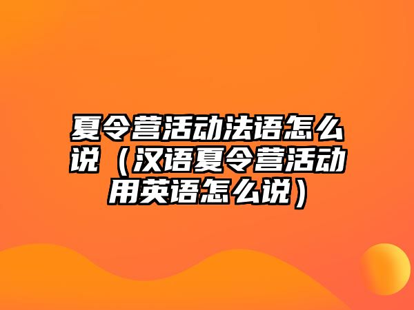 夏令營活動法語怎么說（漢語夏令營活動用英語怎么說）