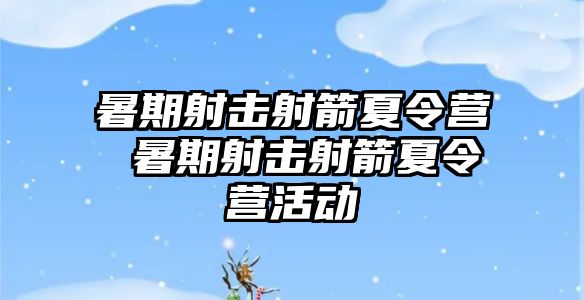 暑期射擊射箭夏令營 暑期射擊射箭夏令營活動