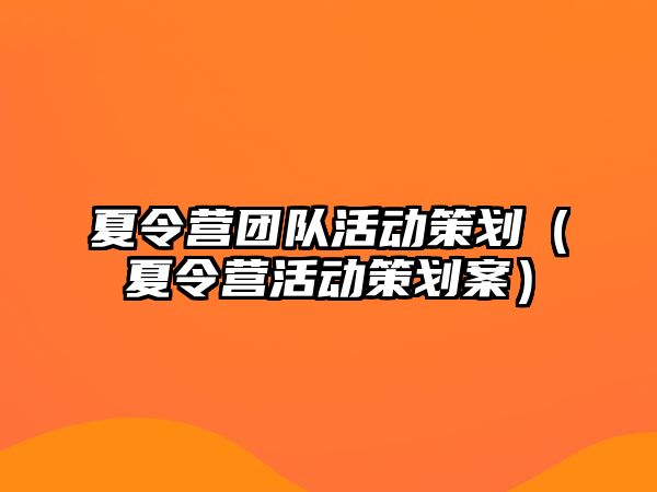 夏令營團隊活動策劃（夏令營活動策劃案）