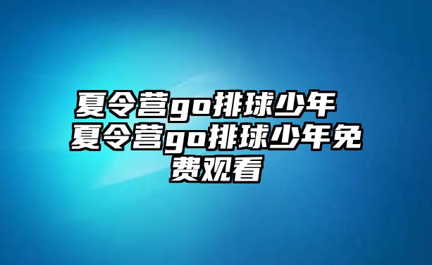 夏令營go排球少年 夏令營go排球少年免費觀看