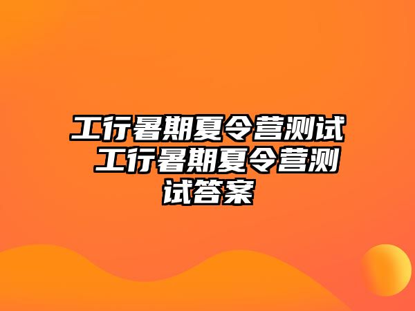 工行暑期夏令營測試 工行暑期夏令營測試答案