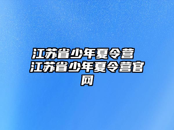 江蘇省少年夏令營 江蘇省少年夏令營官網(wǎng)