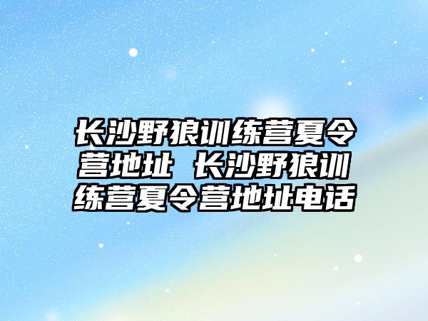 長沙野狼訓練營夏令營地址 長沙野狼訓練營夏令營地址電話