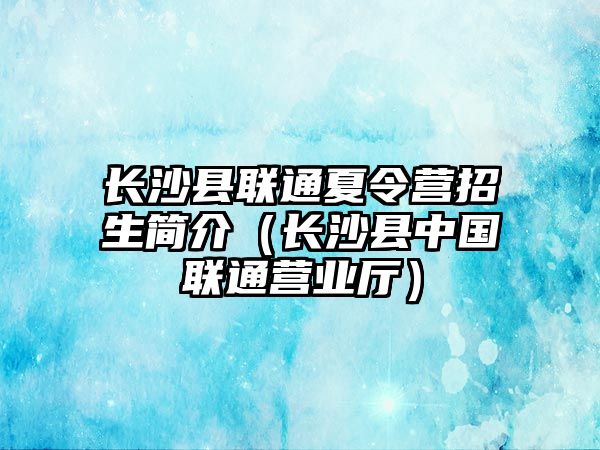 長沙縣聯(lián)通夏令營招生簡(jiǎn)介（長沙縣中國聯(lián)通營業(yè)廳）