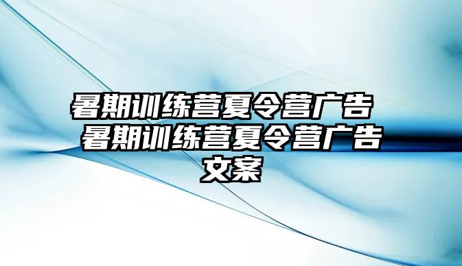 暑期訓(xùn)練營(yíng)夏令營(yíng)廣告 暑期訓(xùn)練營(yíng)夏令營(yíng)廣告文案