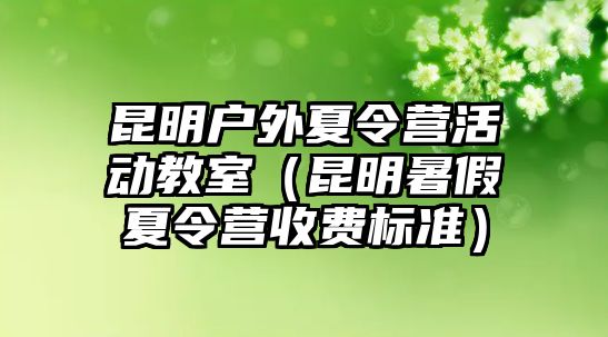 昆明戶外夏令營活動教室（昆明暑假夏令營收費標準）