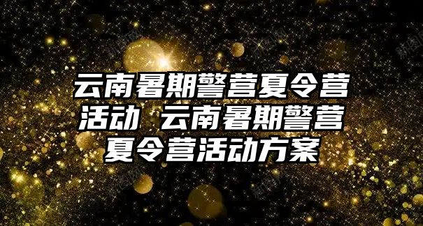 云南暑期警營夏令營活動 云南暑期警營夏令營活動方案