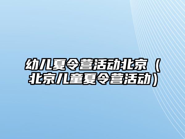 幼兒夏令營活動北京（北京兒童夏令營活動）