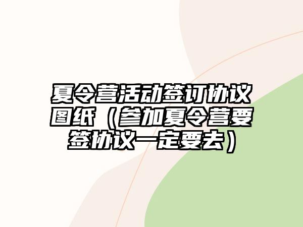 夏令營活動簽訂協(xié)議圖紙（參加夏令營要簽協(xié)議一定要去）