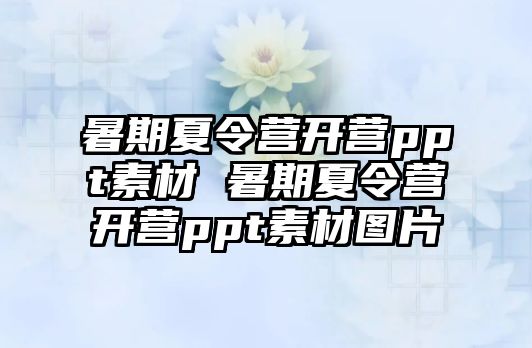 暑期夏令營(yíng)開(kāi)營(yíng)ppt素材 暑期夏令營(yíng)開(kāi)營(yíng)ppt素材圖片